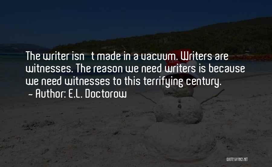 E.L. Doctorow Quotes: The Writer Isn't Made In A Vacuum. Writers Are Witnesses. The Reason We Need Writers Is Because We Need Witnesses