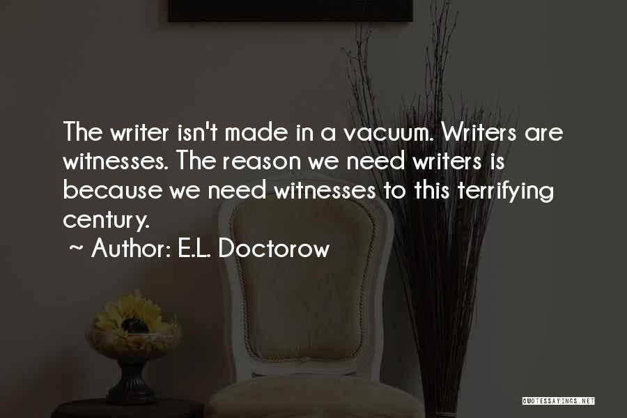 E.L. Doctorow Quotes: The Writer Isn't Made In A Vacuum. Writers Are Witnesses. The Reason We Need Writers Is Because We Need Witnesses