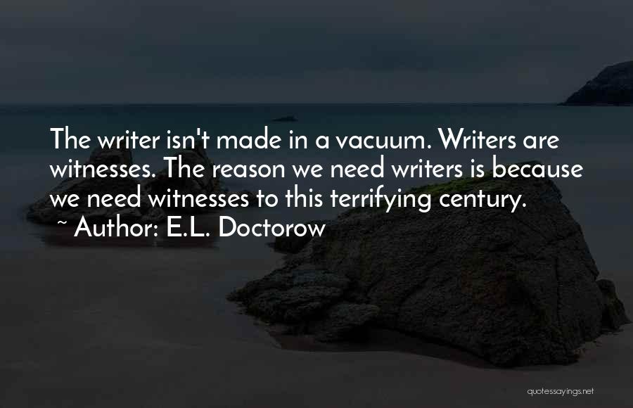 E.L. Doctorow Quotes: The Writer Isn't Made In A Vacuum. Writers Are Witnesses. The Reason We Need Writers Is Because We Need Witnesses