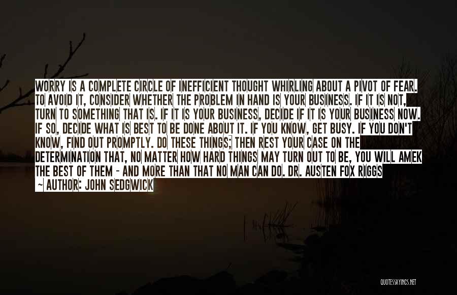 John Sedgwick Quotes: Worry Is A Complete Circle Of Inefficient Thought Whirling About A Pivot Of Fear. To Avoid It, Consider Whether The