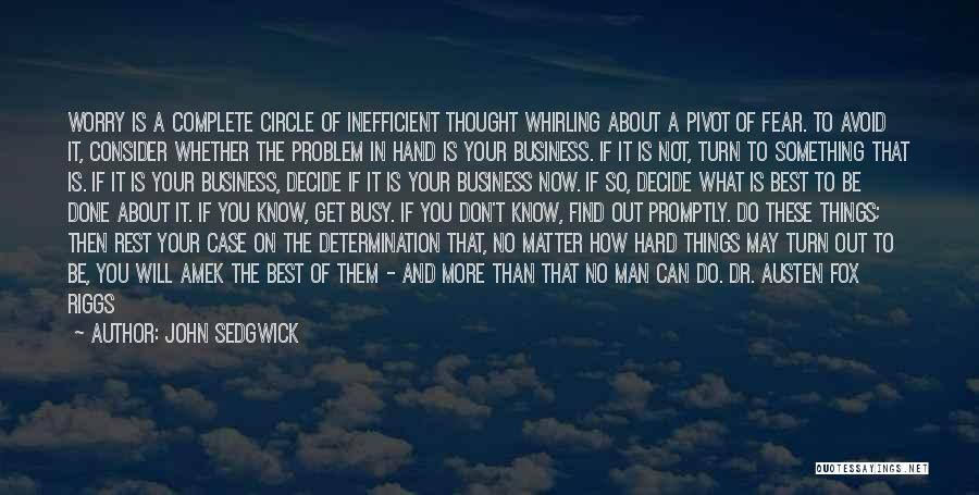 John Sedgwick Quotes: Worry Is A Complete Circle Of Inefficient Thought Whirling About A Pivot Of Fear. To Avoid It, Consider Whether The