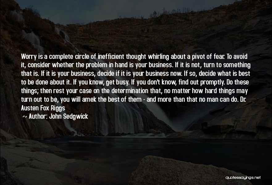 John Sedgwick Quotes: Worry Is A Complete Circle Of Inefficient Thought Whirling About A Pivot Of Fear. To Avoid It, Consider Whether The