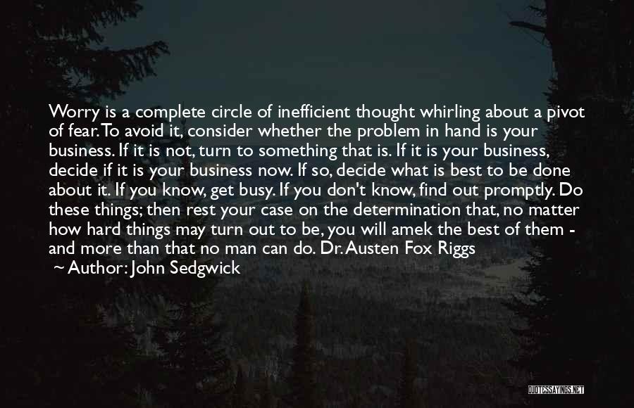 John Sedgwick Quotes: Worry Is A Complete Circle Of Inefficient Thought Whirling About A Pivot Of Fear. To Avoid It, Consider Whether The