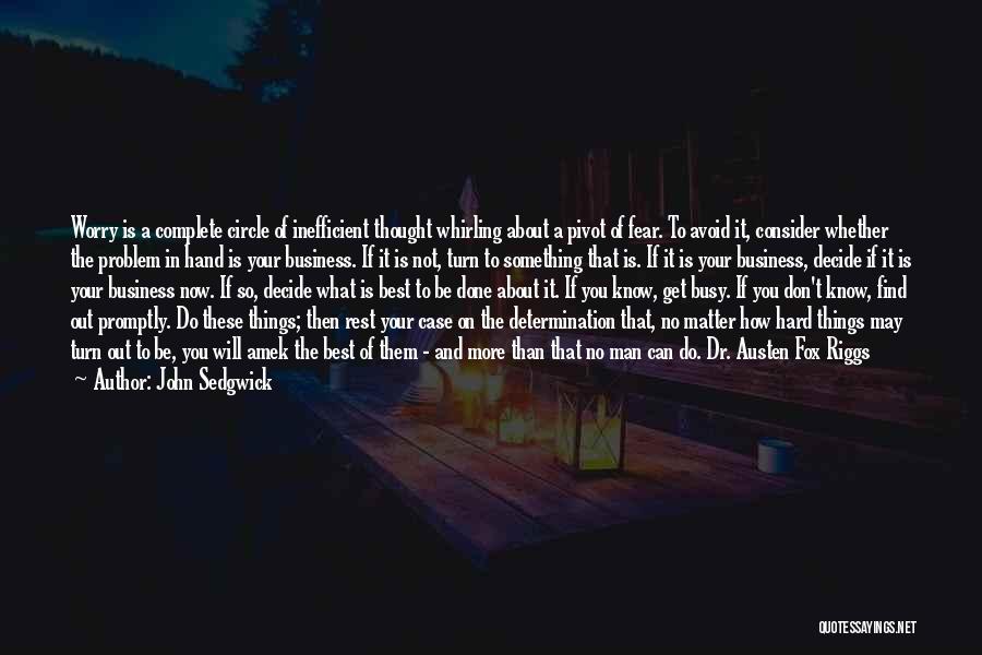 John Sedgwick Quotes: Worry Is A Complete Circle Of Inefficient Thought Whirling About A Pivot Of Fear. To Avoid It, Consider Whether The