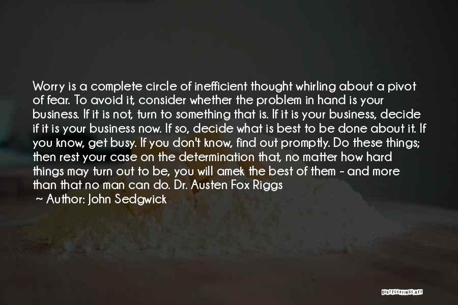 John Sedgwick Quotes: Worry Is A Complete Circle Of Inefficient Thought Whirling About A Pivot Of Fear. To Avoid It, Consider Whether The