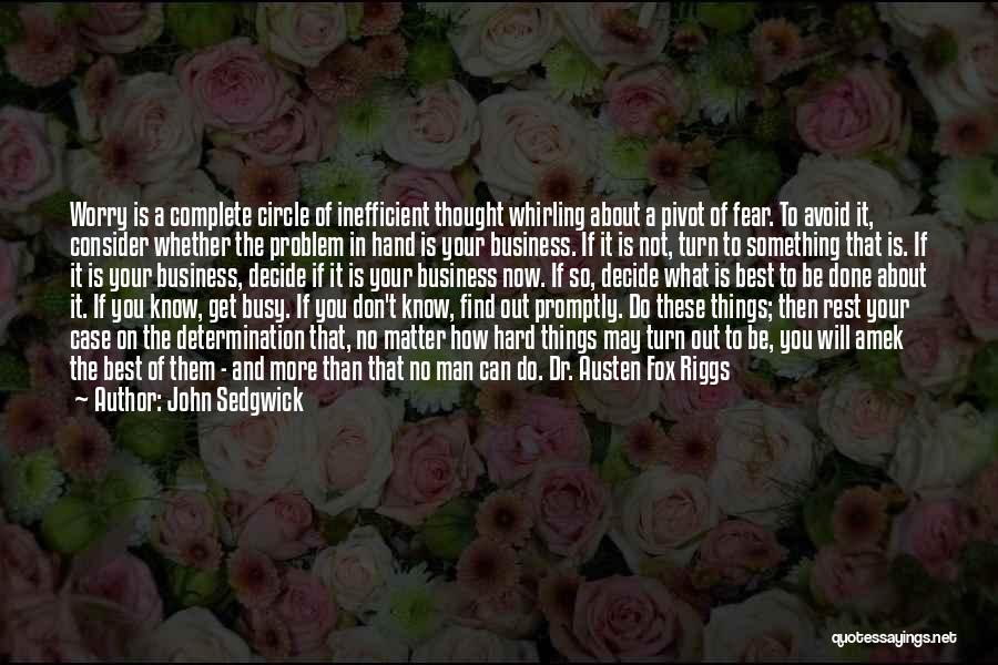 John Sedgwick Quotes: Worry Is A Complete Circle Of Inefficient Thought Whirling About A Pivot Of Fear. To Avoid It, Consider Whether The