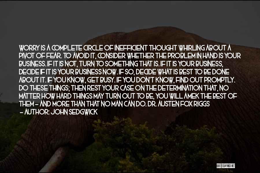 John Sedgwick Quotes: Worry Is A Complete Circle Of Inefficient Thought Whirling About A Pivot Of Fear. To Avoid It, Consider Whether The