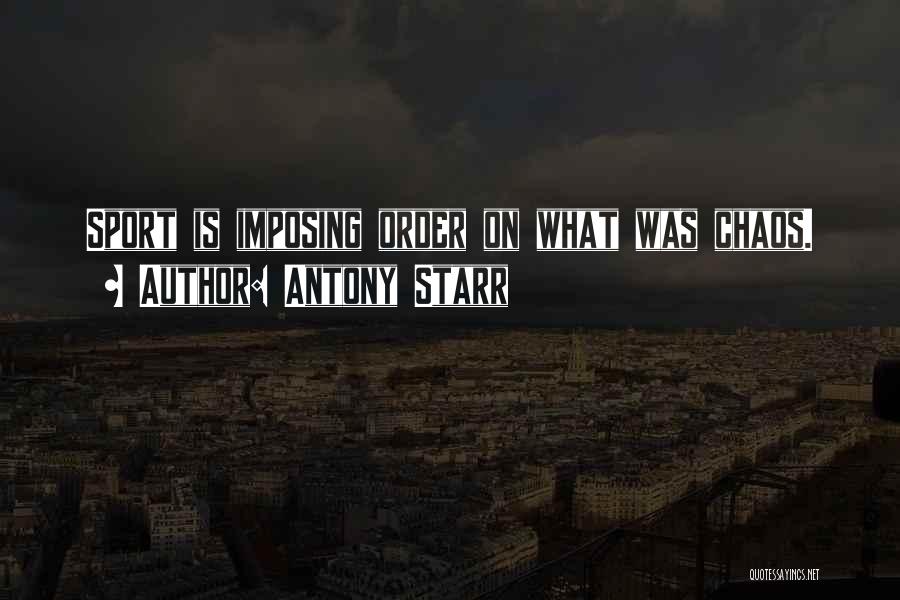 Antony Starr Quotes: Sport Is Imposing Order On What Was Chaos.