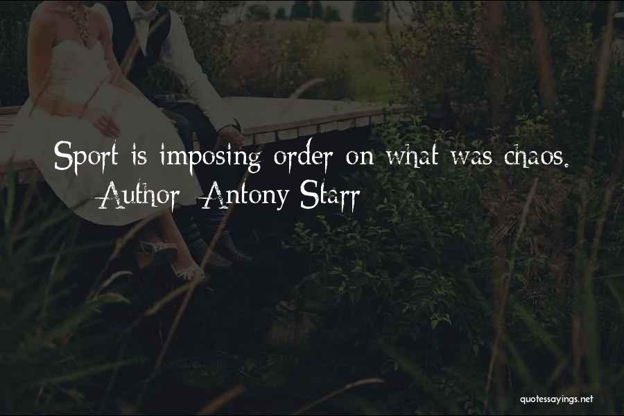 Antony Starr Quotes: Sport Is Imposing Order On What Was Chaos.