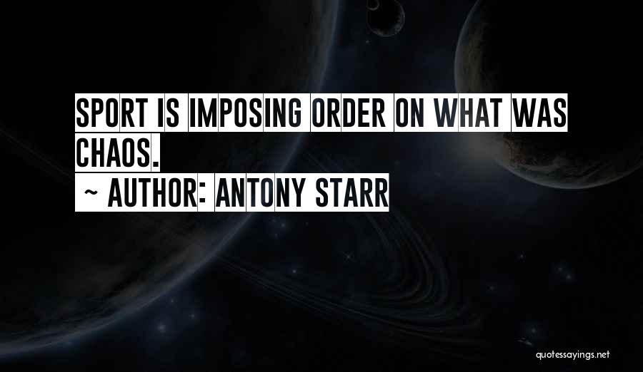 Antony Starr Quotes: Sport Is Imposing Order On What Was Chaos.