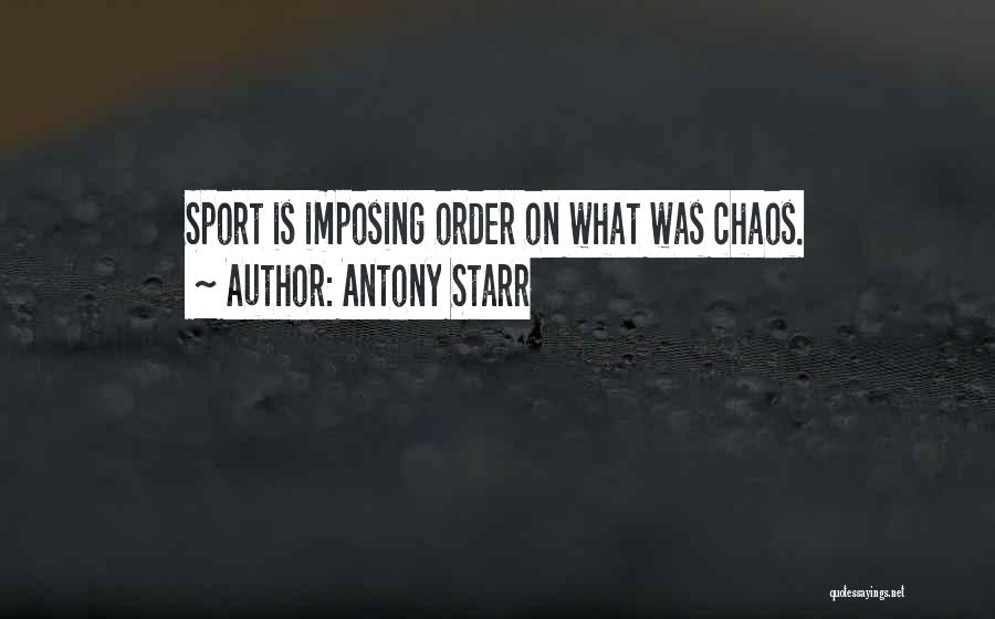 Antony Starr Quotes: Sport Is Imposing Order On What Was Chaos.