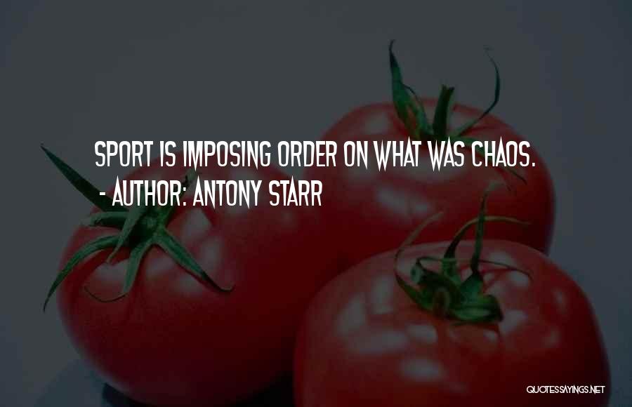 Antony Starr Quotes: Sport Is Imposing Order On What Was Chaos.