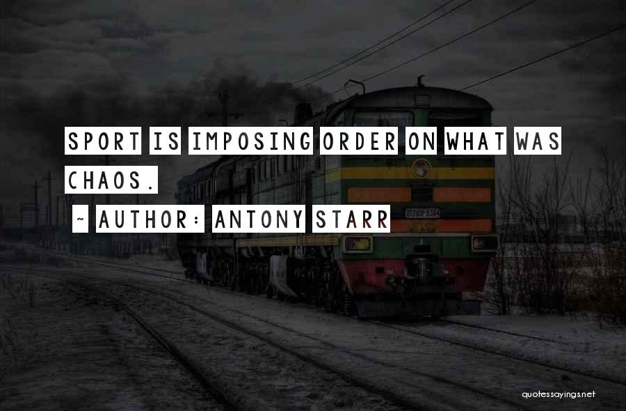 Antony Starr Quotes: Sport Is Imposing Order On What Was Chaos.