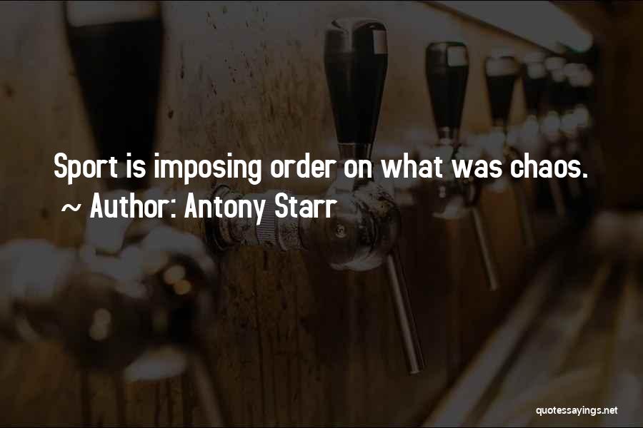 Antony Starr Quotes: Sport Is Imposing Order On What Was Chaos.