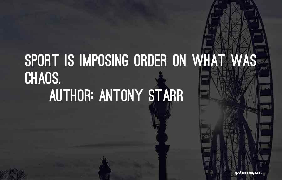 Antony Starr Quotes: Sport Is Imposing Order On What Was Chaos.