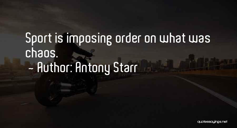 Antony Starr Quotes: Sport Is Imposing Order On What Was Chaos.