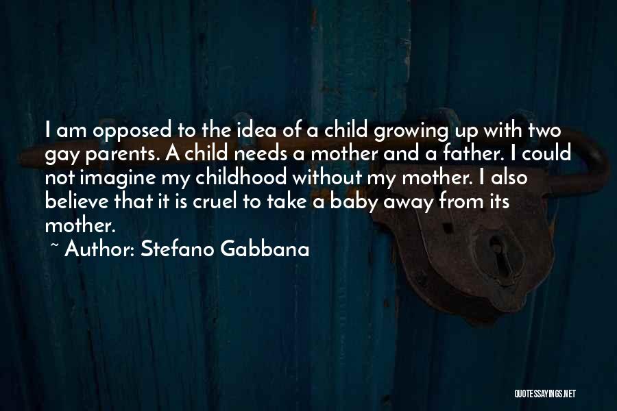 Stefano Gabbana Quotes: I Am Opposed To The Idea Of A Child Growing Up With Two Gay Parents. A Child Needs A Mother