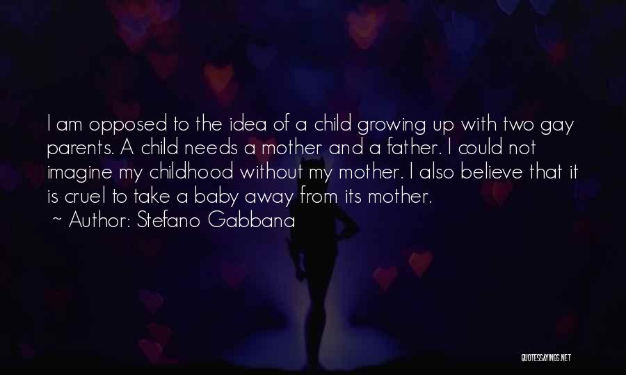 Stefano Gabbana Quotes: I Am Opposed To The Idea Of A Child Growing Up With Two Gay Parents. A Child Needs A Mother