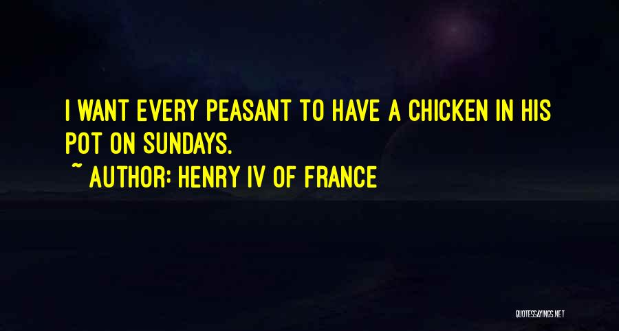 Henry IV Of France Quotes: I Want Every Peasant To Have A Chicken In His Pot On Sundays.