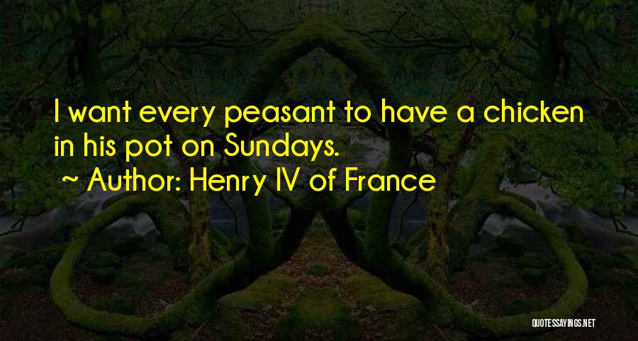 Henry IV Of France Quotes: I Want Every Peasant To Have A Chicken In His Pot On Sundays.