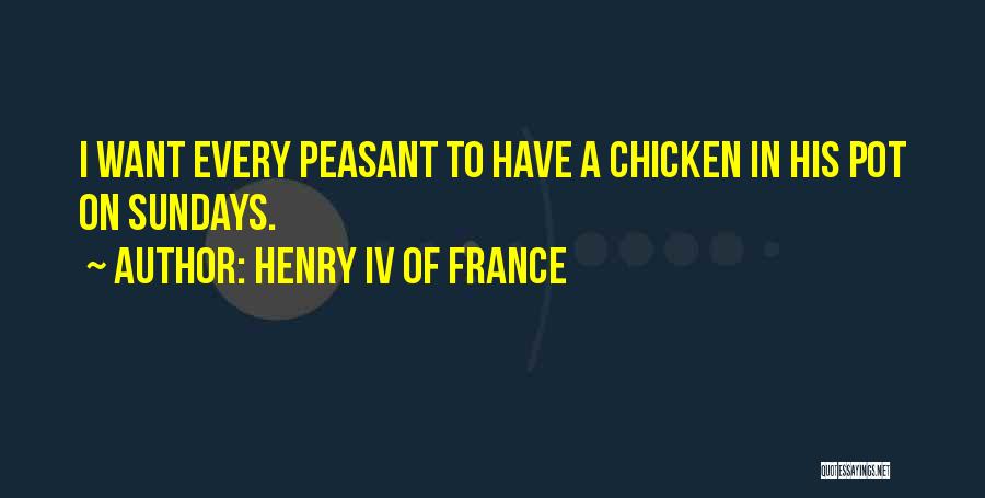 Henry IV Of France Quotes: I Want Every Peasant To Have A Chicken In His Pot On Sundays.