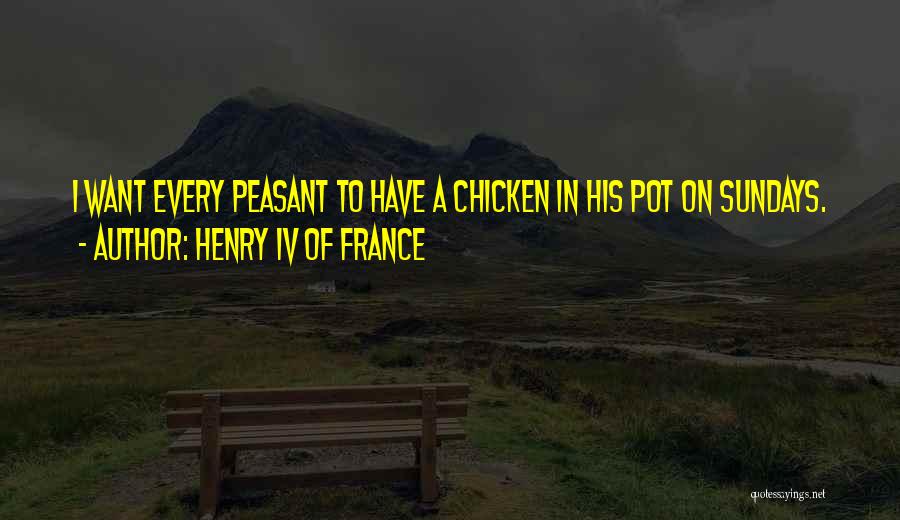 Henry IV Of France Quotes: I Want Every Peasant To Have A Chicken In His Pot On Sundays.