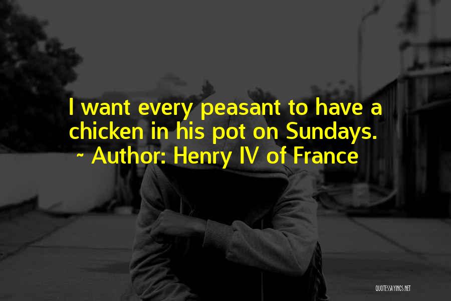 Henry IV Of France Quotes: I Want Every Peasant To Have A Chicken In His Pot On Sundays.