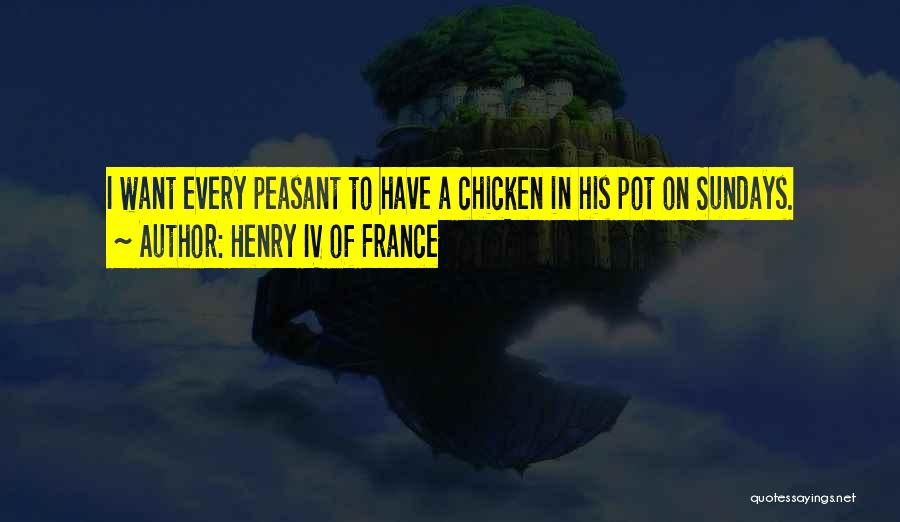 Henry IV Of France Quotes: I Want Every Peasant To Have A Chicken In His Pot On Sundays.