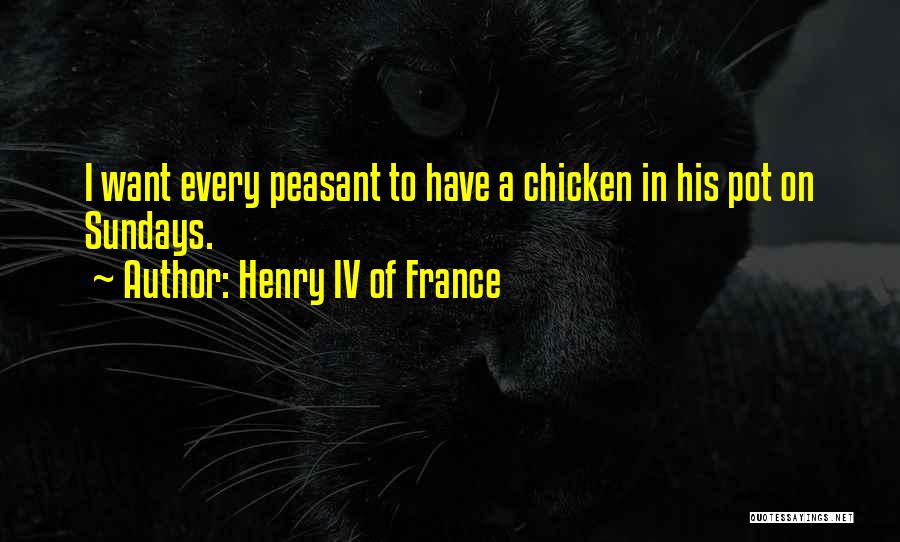 Henry IV Of France Quotes: I Want Every Peasant To Have A Chicken In His Pot On Sundays.