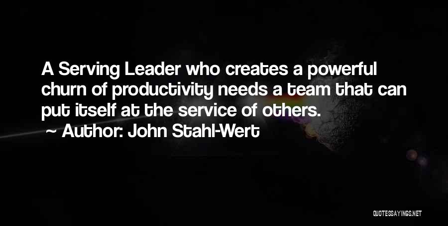 John Stahl-Wert Quotes: A Serving Leader Who Creates A Powerful Churn Of Productivity Needs A Team That Can Put Itself At The Service