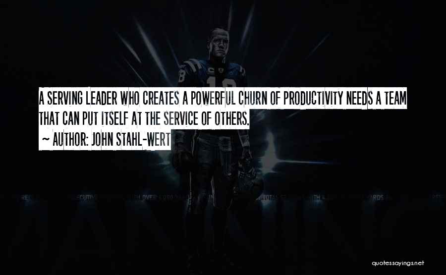 John Stahl-Wert Quotes: A Serving Leader Who Creates A Powerful Churn Of Productivity Needs A Team That Can Put Itself At The Service