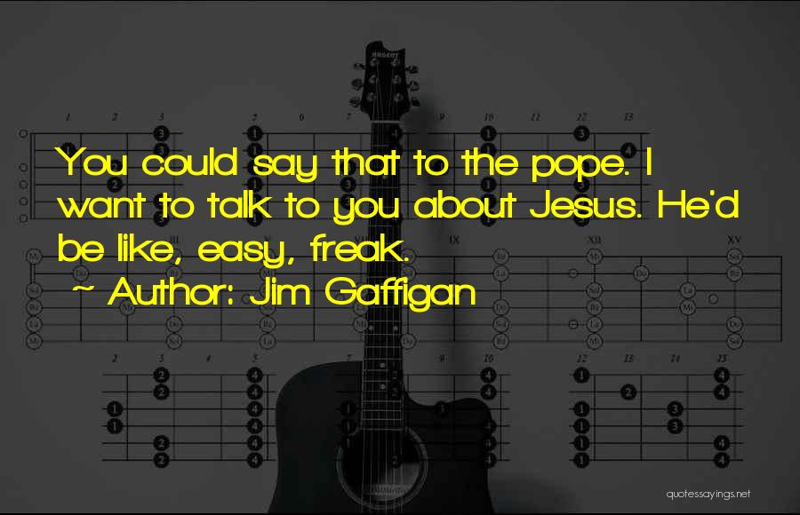 Jim Gaffigan Quotes: You Could Say That To The Pope. I Want To Talk To You About Jesus. He'd Be Like, Easy, Freak.