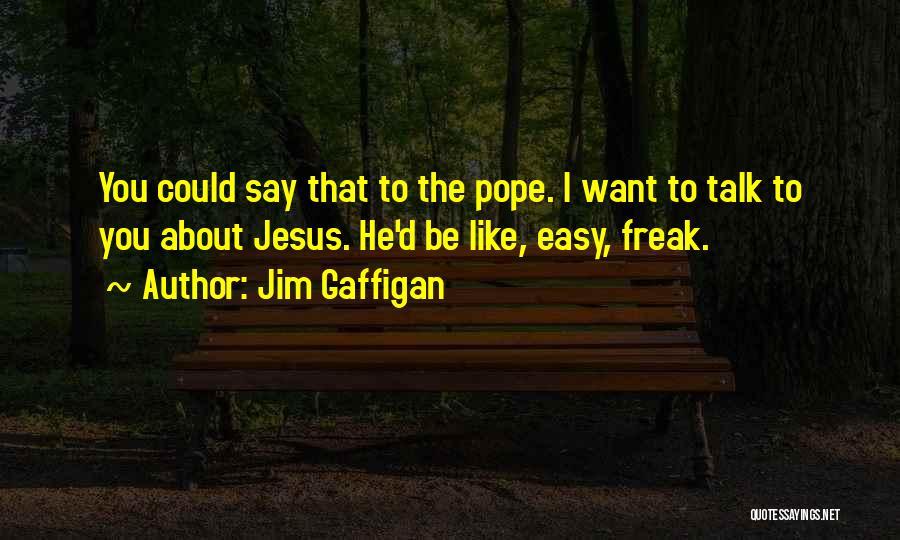 Jim Gaffigan Quotes: You Could Say That To The Pope. I Want To Talk To You About Jesus. He'd Be Like, Easy, Freak.
