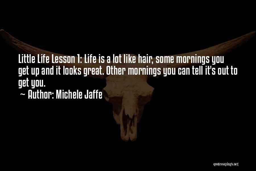 Michele Jaffe Quotes: Little Life Lesson 1: Life Is A Lot Like Hair, Some Mornings You Get Up And It Looks Great. Other