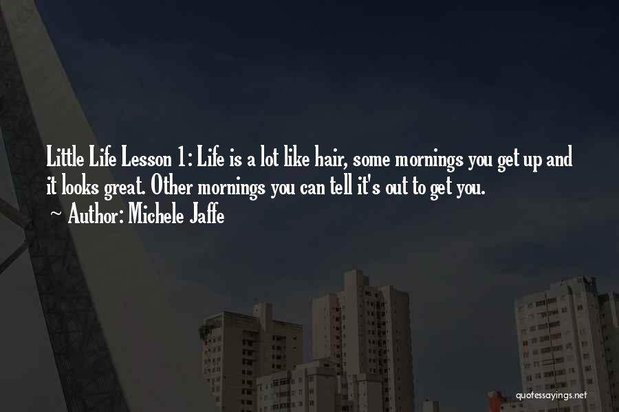 Michele Jaffe Quotes: Little Life Lesson 1: Life Is A Lot Like Hair, Some Mornings You Get Up And It Looks Great. Other