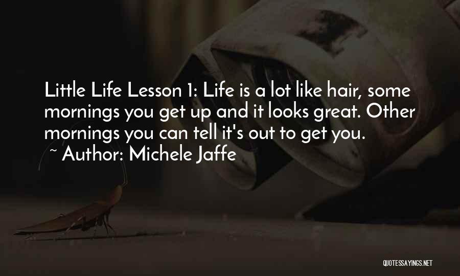 Michele Jaffe Quotes: Little Life Lesson 1: Life Is A Lot Like Hair, Some Mornings You Get Up And It Looks Great. Other