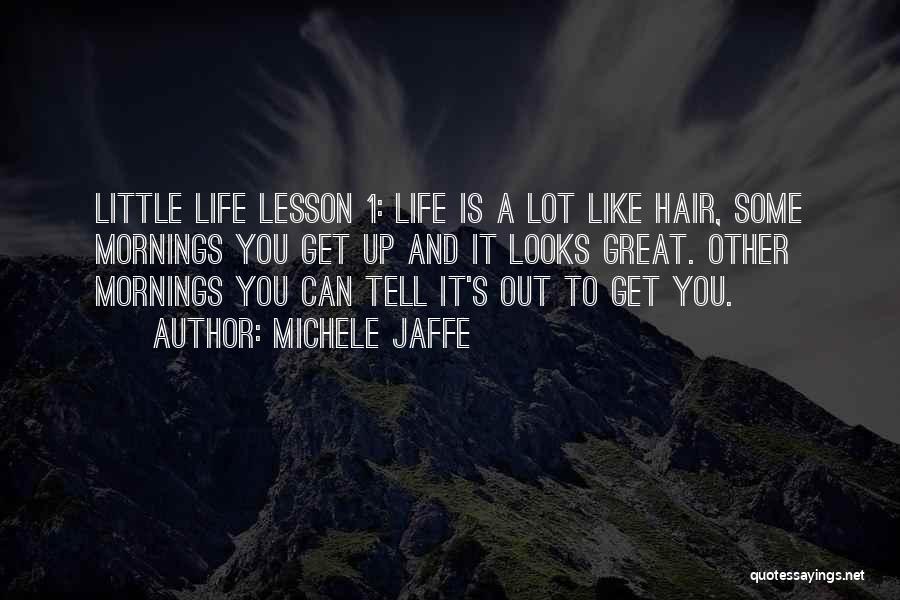 Michele Jaffe Quotes: Little Life Lesson 1: Life Is A Lot Like Hair, Some Mornings You Get Up And It Looks Great. Other