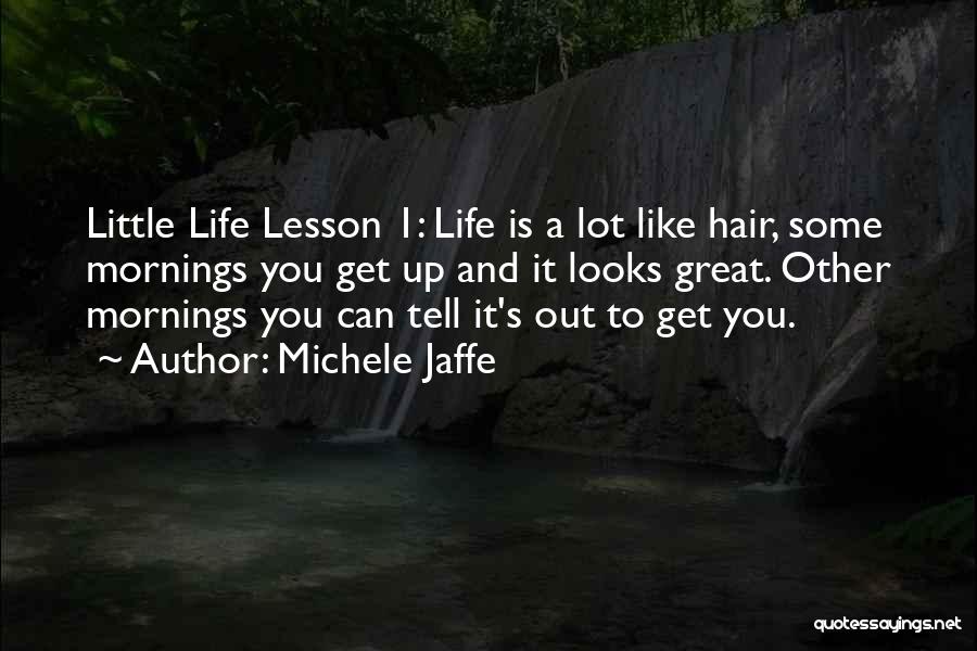 Michele Jaffe Quotes: Little Life Lesson 1: Life Is A Lot Like Hair, Some Mornings You Get Up And It Looks Great. Other