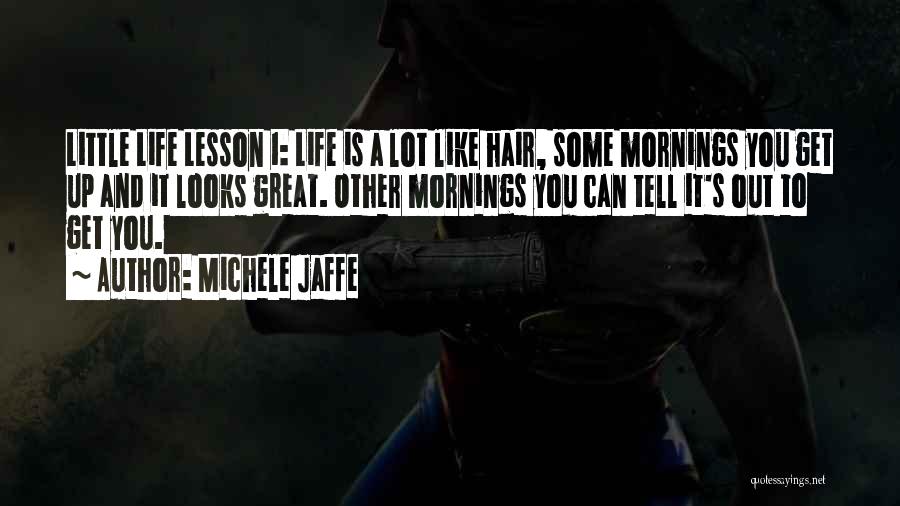 Michele Jaffe Quotes: Little Life Lesson 1: Life Is A Lot Like Hair, Some Mornings You Get Up And It Looks Great. Other