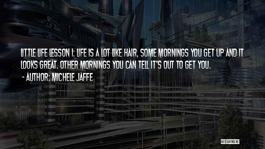 Michele Jaffe Quotes: Little Life Lesson 1: Life Is A Lot Like Hair, Some Mornings You Get Up And It Looks Great. Other