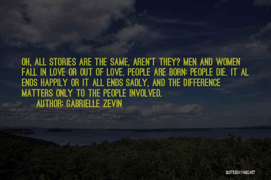 Gabrielle Zevin Quotes: Oh, All Stories Are The Same, Aren't They? Men And Women Fall In Love Or Out Of Love. People Are