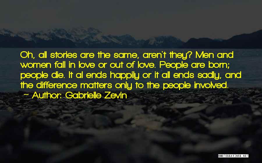 Gabrielle Zevin Quotes: Oh, All Stories Are The Same, Aren't They? Men And Women Fall In Love Or Out Of Love. People Are