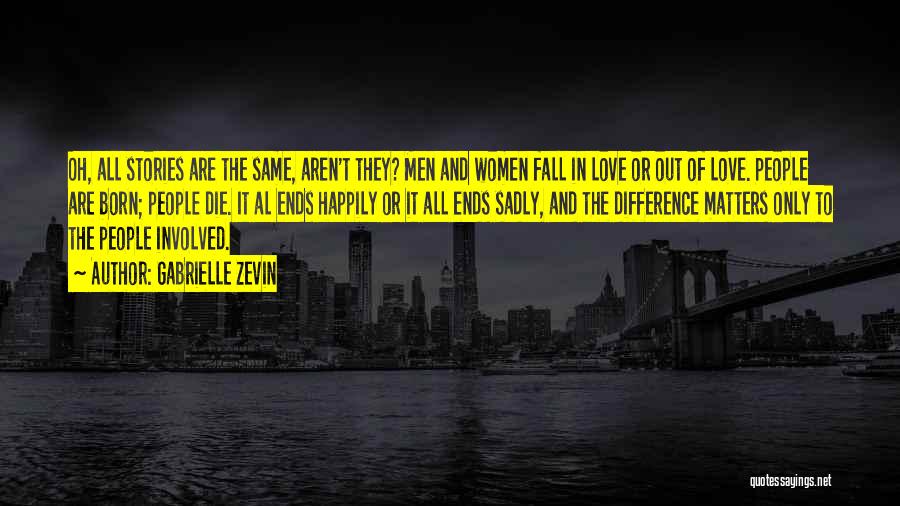 Gabrielle Zevin Quotes: Oh, All Stories Are The Same, Aren't They? Men And Women Fall In Love Or Out Of Love. People Are
