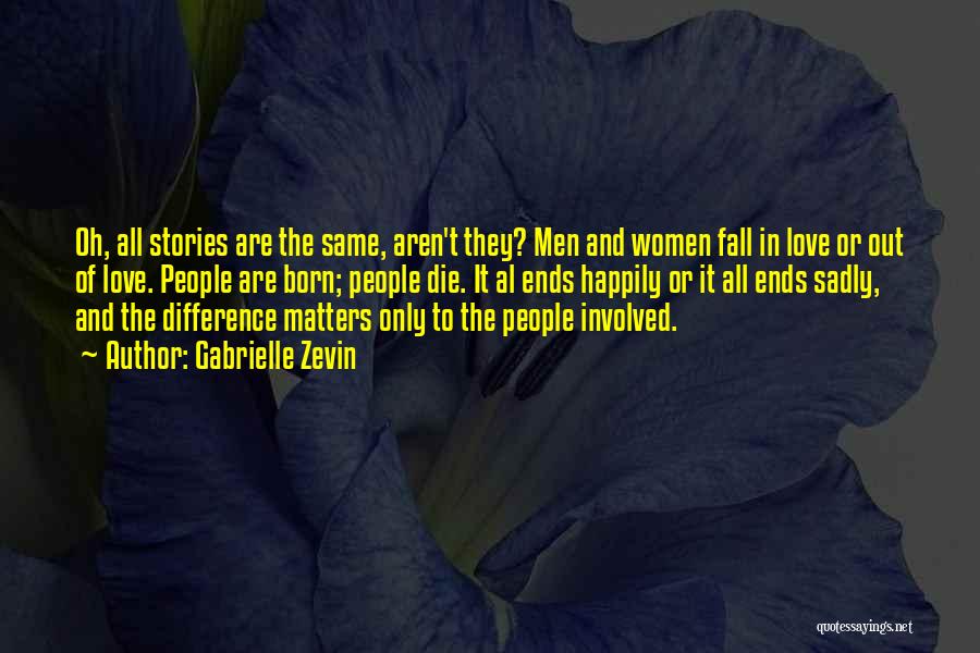 Gabrielle Zevin Quotes: Oh, All Stories Are The Same, Aren't They? Men And Women Fall In Love Or Out Of Love. People Are