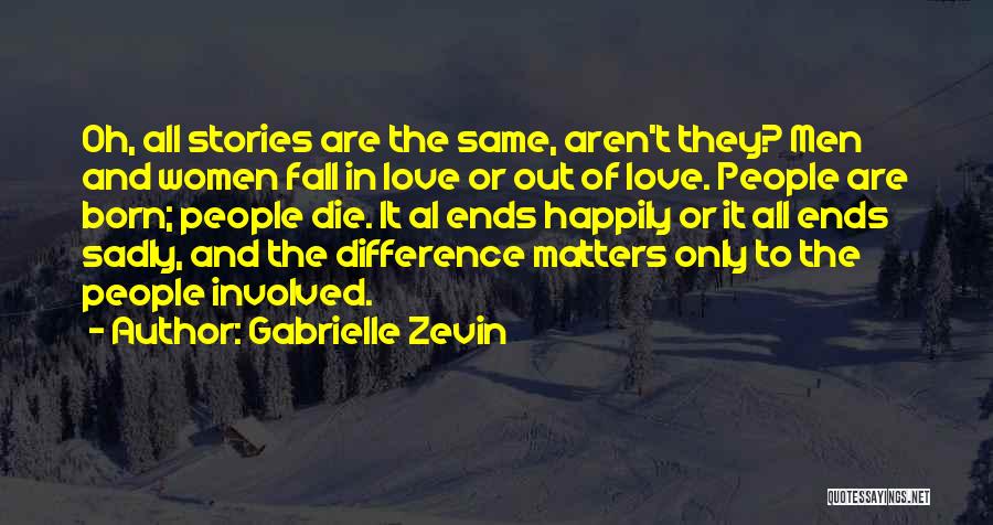 Gabrielle Zevin Quotes: Oh, All Stories Are The Same, Aren't They? Men And Women Fall In Love Or Out Of Love. People Are