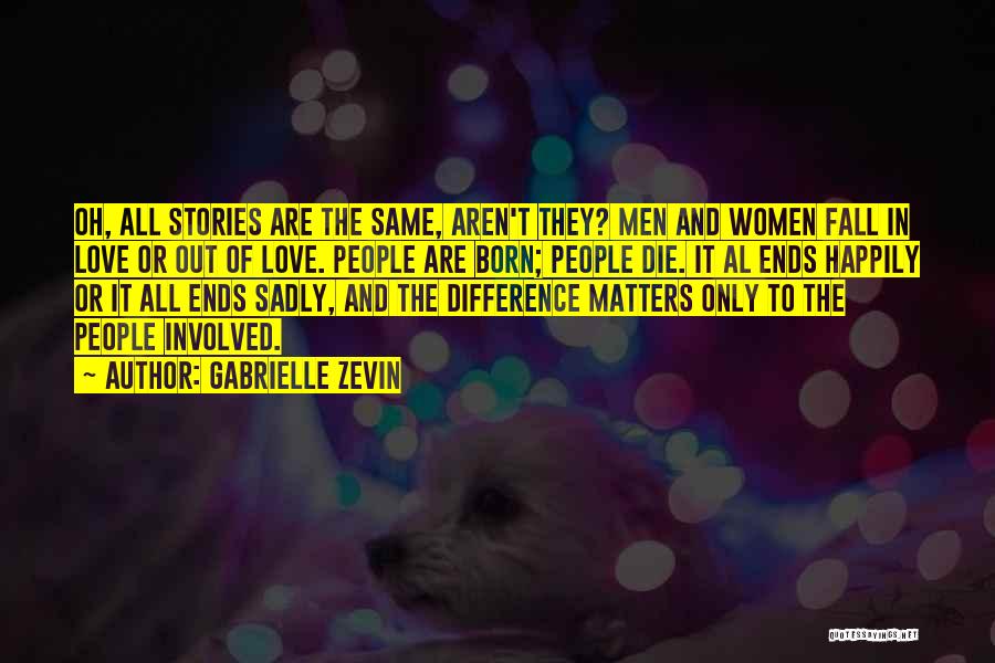 Gabrielle Zevin Quotes: Oh, All Stories Are The Same, Aren't They? Men And Women Fall In Love Or Out Of Love. People Are