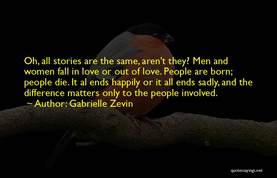 Gabrielle Zevin Quotes: Oh, All Stories Are The Same, Aren't They? Men And Women Fall In Love Or Out Of Love. People Are