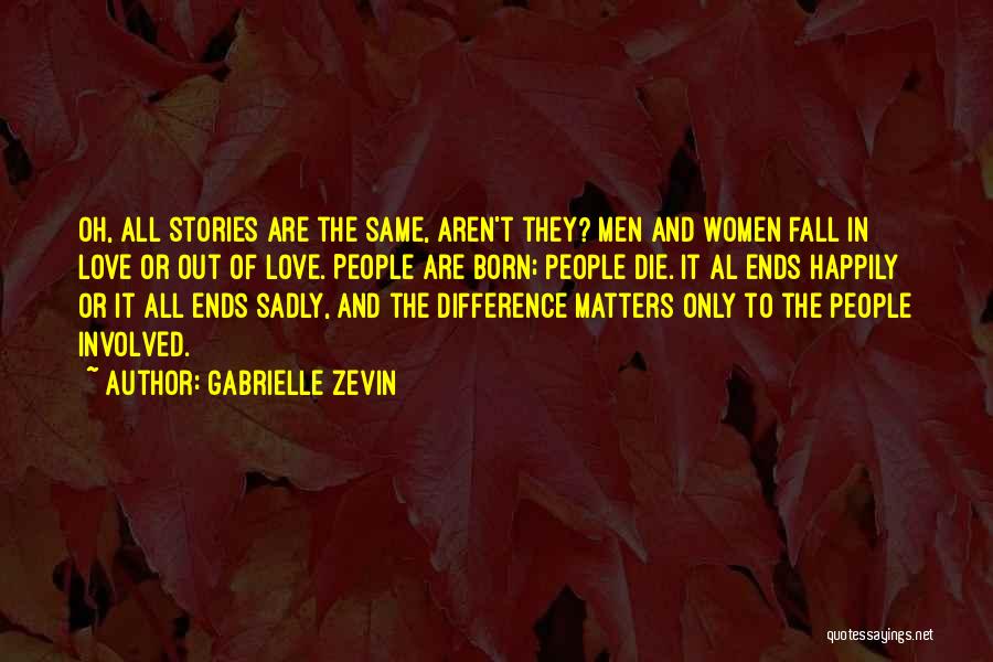 Gabrielle Zevin Quotes: Oh, All Stories Are The Same, Aren't They? Men And Women Fall In Love Or Out Of Love. People Are