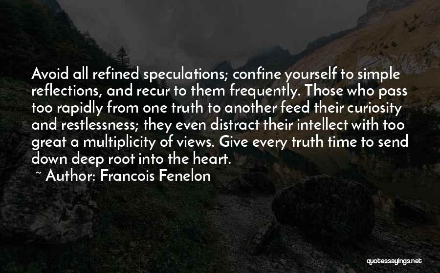 Francois Fenelon Quotes: Avoid All Refined Speculations; Confine Yourself To Simple Reflections, And Recur To Them Frequently. Those Who Pass Too Rapidly From