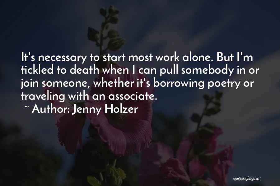 Jenny Holzer Quotes: It's Necessary To Start Most Work Alone. But I'm Tickled To Death When I Can Pull Somebody In Or Join